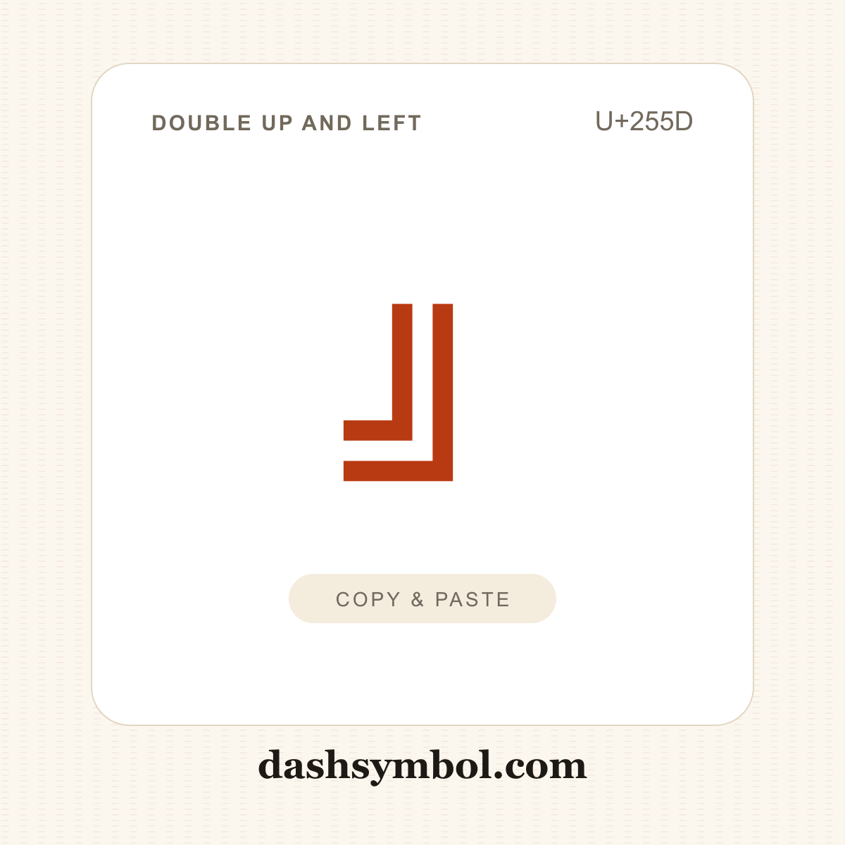 ╝ Double Up and Left (U+255D) — copy and paste (dashsymbol.com)